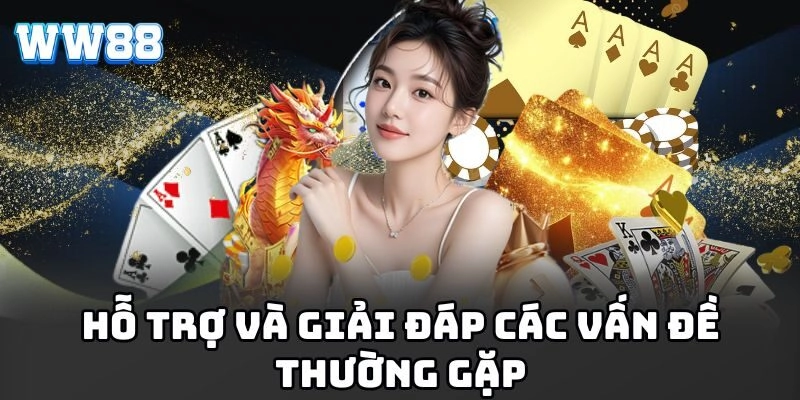 Hỗ trợ và giải đáp các vấn đề thường gặp