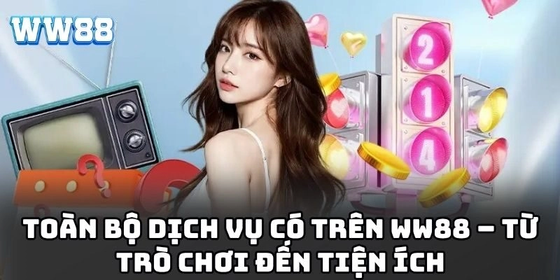Toàn bộ dịch vụ có trên WW88 – Từ trò chơi đến tiện ích